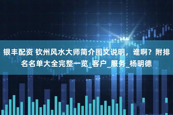 银丰配资 钦州风水大师简介图文说明，谁啊？附排名名单大全完整一览_客户_服务_杨明德